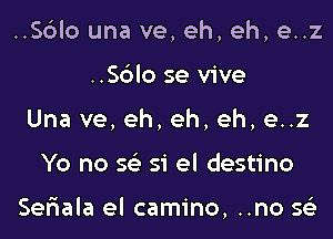 ..Sc3lo una ve, eh, eh, e..z
..Sc')lo se vive
Una ve, eh, eh, eh, e..z

Yo no 563 si el destino

Seriala el camino, ..no 563