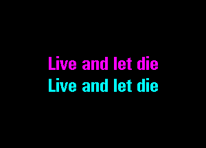 Live and let die

Live and let die
