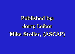 Published by
Jerry Leiber

Mike Stoller, (ASCAP)