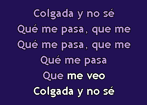 Colgada y no 593
Que' me pasa, que me
Qu me pasa, que me

Qu me pasa
Que me veo
Colgada y no 593