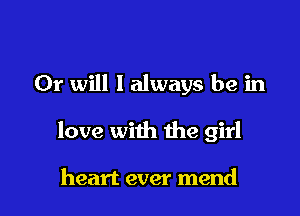 Or will I always be in

love with the girl

heart ever mend