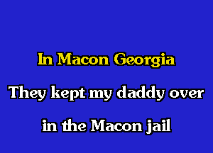 1n Macon Georgia

They kept my daddy over

in the Macon jail