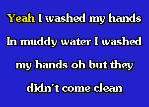 Yeah I washed my hands
In muddy water I washed
my hands oh but they

didn't come clean