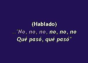 (Hablado)

..No, no, no, no, no, no

III

QM p056, qus3 paso