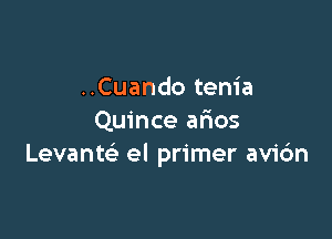 ..Cuando tenia

Quince alios
Levanw el primer avi6n