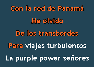 Con la red de Panamgl
Me olvido
De los transbordes
Para viajes turbulentos

La purple power seriores