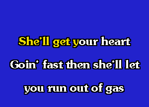 She'll get your heart

Goin' fast then she'll let

you run out of gas