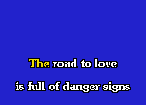 The road to love

is full of danger signs