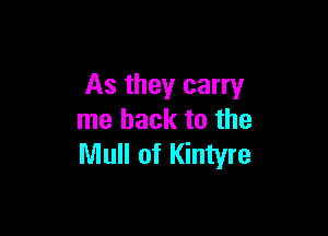 As they carry

me back to the
Mull of Kintyre