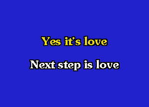 Yes it's love

Next step is love