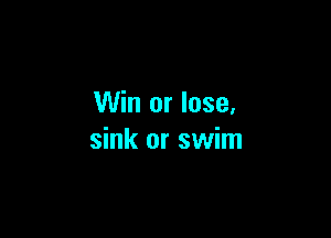 Win or lose.

sink or swim