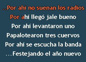 ..Por ahi no suenan los radios
Por ahi llegc') jale bueno
Por ahi levantaron uno

Papalotearon tres cuervos

Por ahi se escucha la banda

...Festejando el aflo nuevo