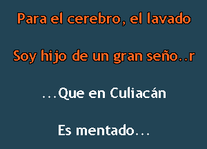 Para el cerebro, el lavado

Soy hijo de un gran serio. .r

...Que en Culiacan

Es mentado. ..