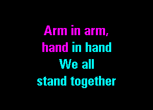 Arm in arm.
hand in hand

We all
stand together