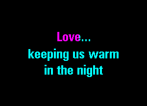 Love.

keeping us warm
inmenmm