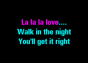 Lalalalovenu

Walk in the night
You'll get it right