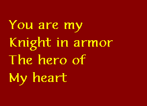 You are my
Knight in armor

The hero of
My heart