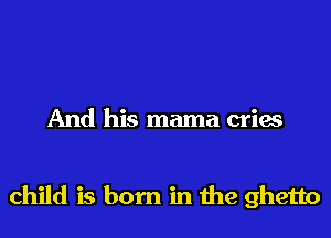 And his mama cries

child is born in the ghetto