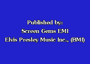 Published bw
Screen Gems EMI

Elvis Prwley Music Inc., (BM!)