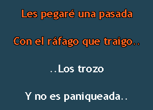 Les pegare' una pasada

Con el r6fago que traigo..

..Los trozo

Y no es paniqueada..