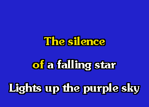 The silence

of a falling star

Lighis up the purple sky