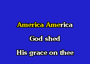 America America
God shed

His grace on thee