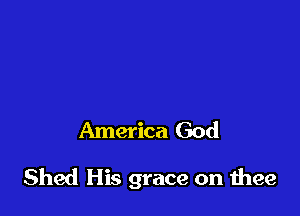 America God

Shed His grace on thee