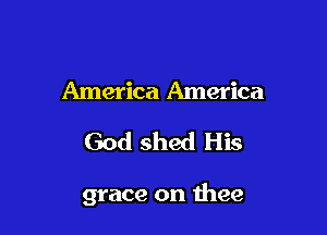 America America
God shed His

grace on thee