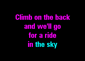 Climb on the back
and we'll go

for a ride
in the sky