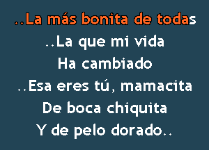 ..La ITIE'IS bonita de todas
..La que mi Vida
Ha cambiado
..Esa eres tL'I, mamacita
De boca Chiquita
Y de pelo dorado..