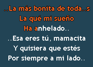 ..La ITIE'IS bonita de toda..s
La qus'z mi suefio
Ha anhelado..
..Esa eres tL'I, mamacita
Y quisiera que ests'zs
Por siempre a mi lado..