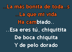 ..La ITIE'IS bonita de toda..s
..La que mi Vida
Ha cambiado..
..Esa eres tL'I, chiquitita
De boca Chiquita
Y de pelo dorado
