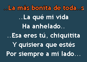..La ITIE'IS bonita de toda..s
..La qus'z mi Vida
Ha anhelado..
..Esa eres tL'I, chiquitita
Y quisiera que ests'zs
Por siempre a mi lado...