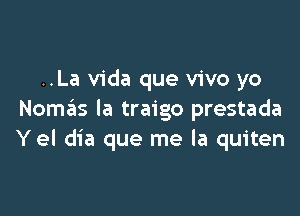 ..La Vida que vivo yo

Nomcis la traigo prestada
Yel dia que me la quiten