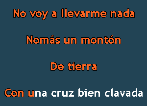 No voy a llevarme nada

Nomaiis un montc'm
De tierra

Con una cruz bien clavada