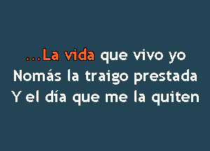 ...La Vida que vivo yo

Nomx la traigo prestada
Yel dia que me la quiten