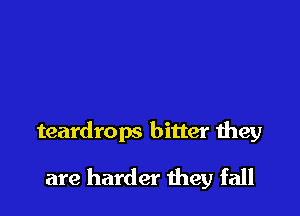 teardrops bitter they

are harder they fall