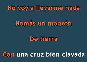 No voy a llevarme nada

Nomaiis un montc'm
De tierra

Con una cruz bien clavada