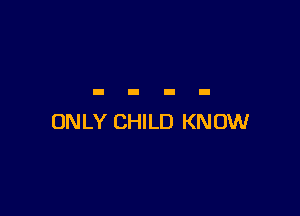 ONLY CHILD KNOW