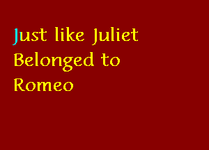 Just like Juliet
Belonged to

Romeo