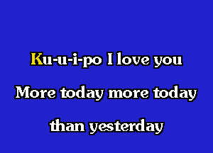Ku-u-i-po I love you

More today more today

than yesterday