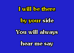 I will be there

by your side

You will always

hear me say