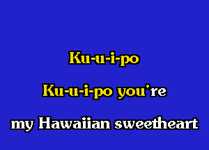 Ku-u-i-po

Ku-u-i-po you're

my Hawaiian sweeiheart