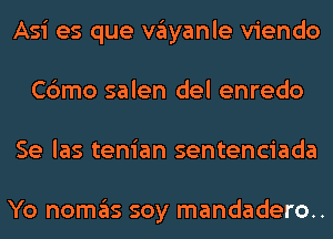 Asi es que Vayanle viendo
Cbmo salen del enredo
Se las tenian sentenciada

Yo nomas soy mandadero..