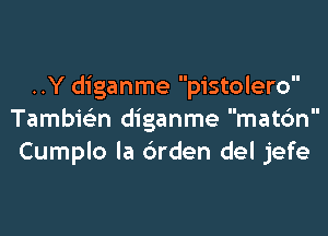 ..Y diganme pistolero

Tambwn diganme matc'm
Cumplo Ia 6rden del jefe