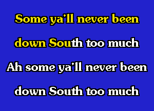 Some ya'll never been
down South too much
Ah some ya'll never been

down South too much