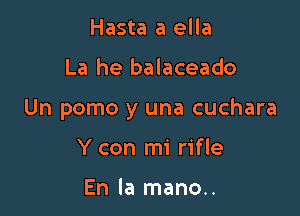 Hasta a ella

La he balaceado

Un porno y una cuchara

Y con mi rifle

En la mano..