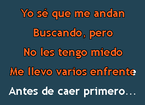 Yo 56') que me andan
Buscando, pero
No les tengo miedo
Me llevo varios enfrente

Antes de caer primero...