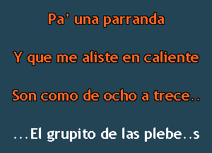 Pa una parranda
Y que me aliste en caliente
Son como de ocho a trece..

...El grupito de las plebe..s