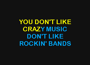 YOU DON'T LIKE
CRAZY MUSIC

DON'T LIKE
ROCKIN' BANDS